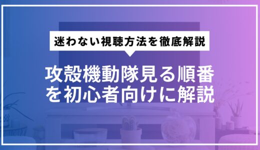 攻殻機動隊見る順番を初心者向けに解説。迷わない視聴方法を徹底解説